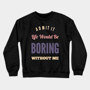 Admit it life would be boring without me funny sayings and quotes Crewneck Sweatshirt